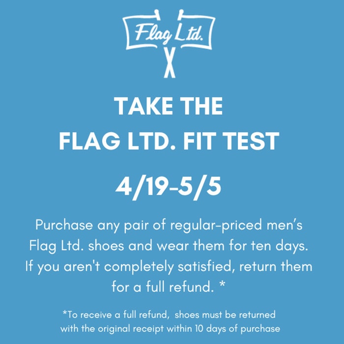 Flag LTD. Fit Test - 4/19-5/5 - purchase any pair of regular-priced men's Flag Ltd. shoes and wear them for 10 days. If you aren't completely satisfied, return them for a full refund.*
